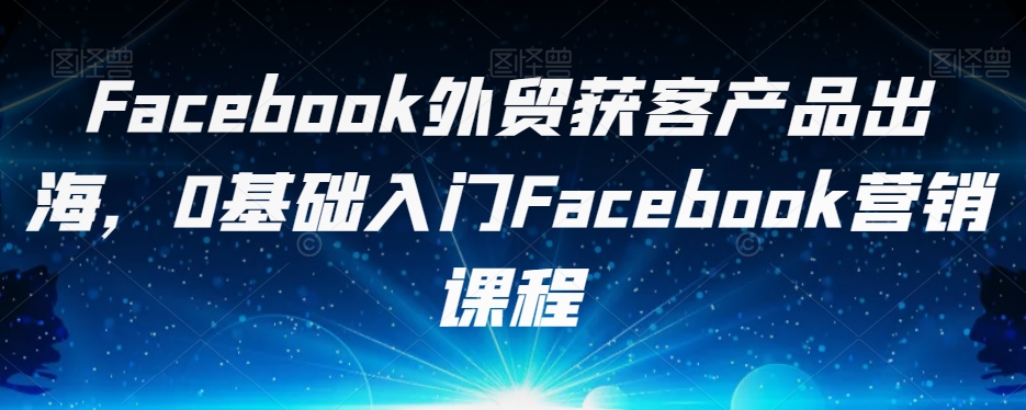 Facebook外贸获客产品出海,0基础入门Facebook营销课程插图 Facebook外贸获客产品出海,0基础入门Facebook营销课程插图
