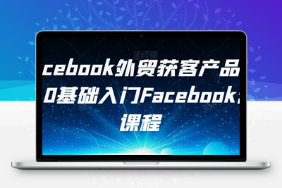 Facebook外贸获客产品出海，0基础入门Facebook营销课程-创业项目致富网、狼哥项目资源库