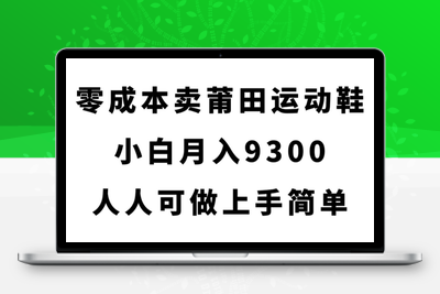 零成本卖莆田运动鞋，小白月入9300，人人可做上手简单【揭秘】-创业项目致富网、狼哥项目资源库