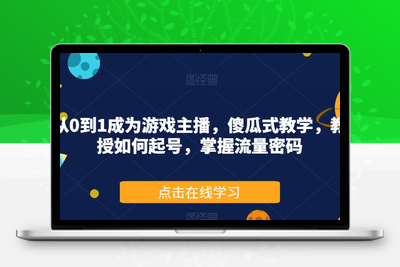 从0到1成为游戏主播，傻瓜式教学，教授如何起号，掌握流量密码-创业项目致富网、狼哥项目资源库