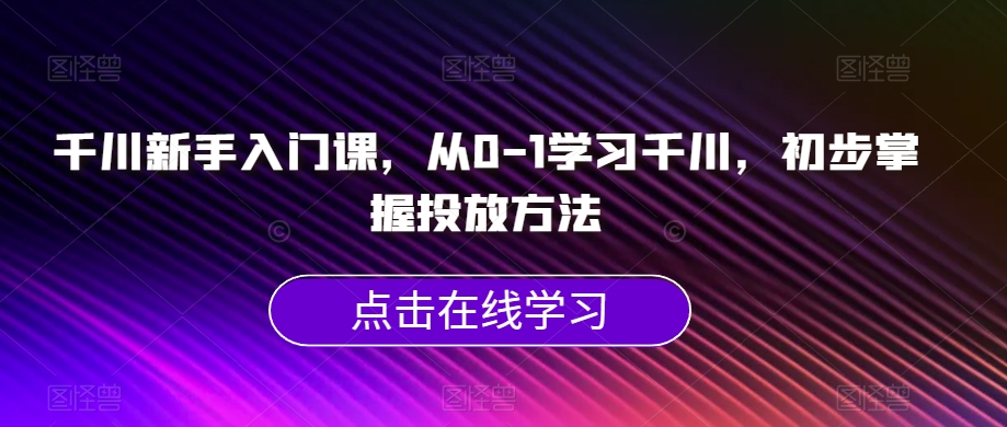 千川新手入门课,从0-1学习千川,初步掌握投放方法插图 千川新手入门课,从0-1学习千川,初步掌握投放方法插图