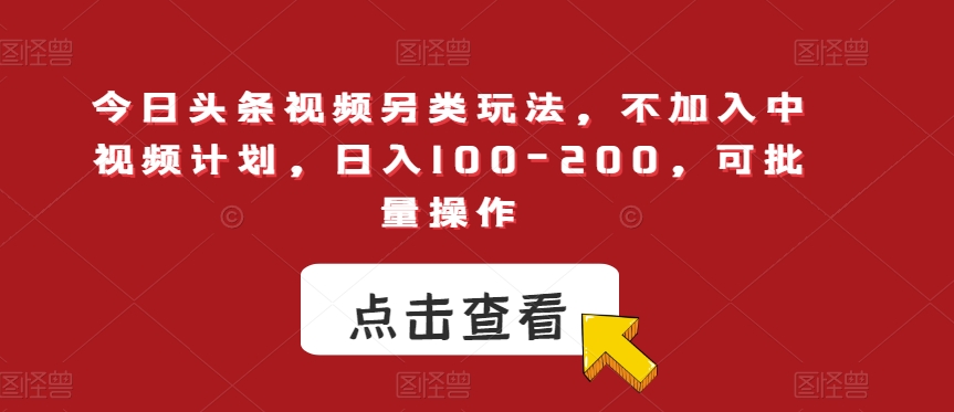 今日头条视频另类玩法，不加入中视频计划，日入100-200，可批量操作【揭秘】插图
