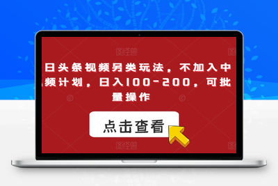 今日头条视频另类玩法，不加入中视频计划，日入100-200，可批量操作【揭秘】-创业项目致富网、狼哥项目资源库