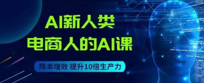 AI新人类-电商人的AI课，用世界先进的AI帮助电商降本增效插图