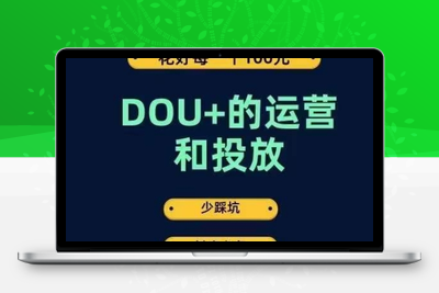 DOU+的运营和投放，花1条DOU+的钱，成为DOU+的投放高手，少走弯路不采坑-创业项目致富网、狼哥项目资源库