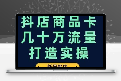 抖店商品卡几十万流量打造实操，从新号起店到一天几十万搜索、推荐流量完整实操步骤-创业项目致富网、狼哥项目资源库