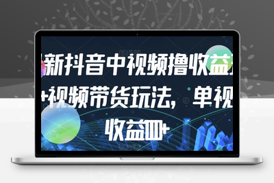 最新抖音中视频撸收益玩法+视频带货，单视频收益1000+-创业项目致富网、狼哥项目资源库
