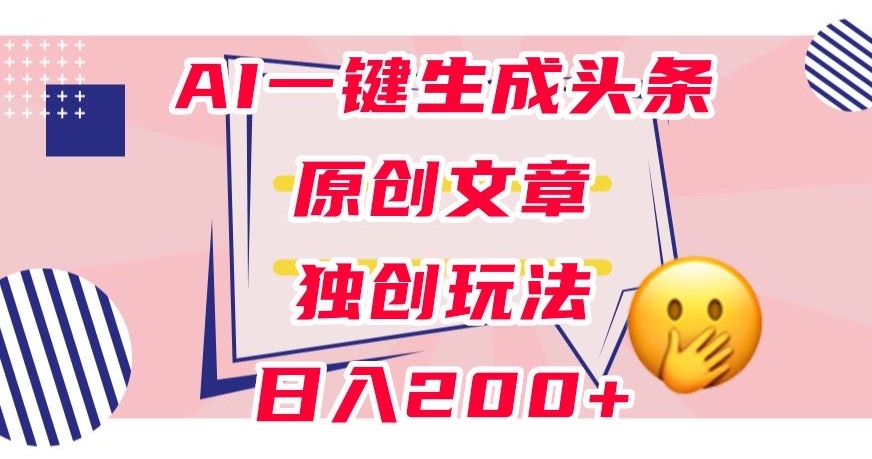 利用AI一键生成头条原创文章，0粉丝即可变现，稳定日入200+【揭秘】插图