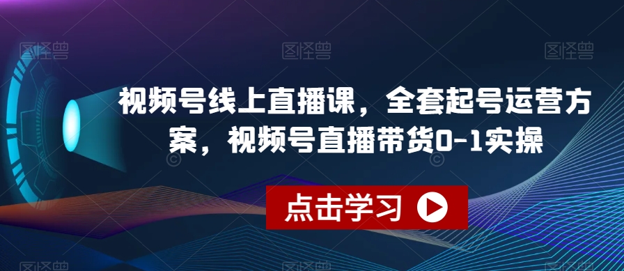 视频号线上直播课,全套起号运营方案,视频号直播带货0-1实操插图 视频号线上直播课,全套起号运营方案,视频号直播带货0-1实操插图