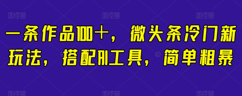 一条作品100+,微头条冷门新玩法,搭配AI工具,简单粗暴【揭秘】插图 一条作品100+,微头条冷门新玩法,搭配AI工具,简单粗暴【揭秘】插图