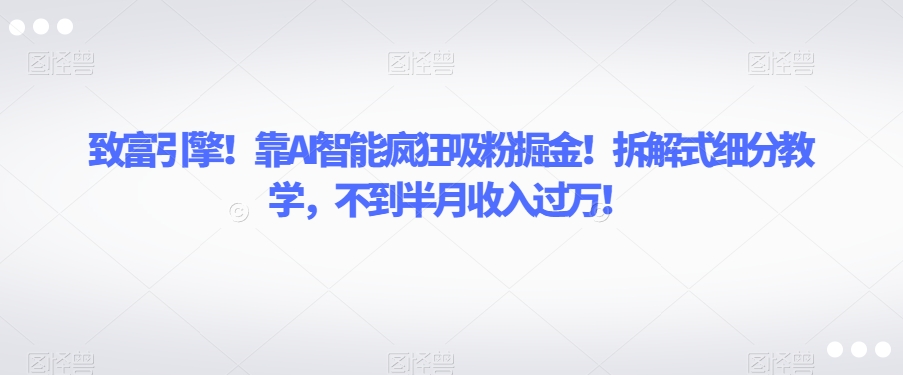 致富引擎!靠AI智能疯狂吸粉掘金!拆解式细分教学,不到半月收入过万【揭秘】插图 致富引擎!靠AI智能疯狂吸粉掘金!拆解式细分教学,不到半月收入过万【揭秘】插图