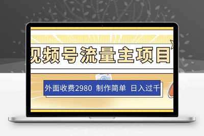 外面收费2980的视频号流量主项目，作品制作简单无脑，单账号日入过千-创业项目致富网、狼哥项目资源库