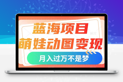 蓝海项目，萌娃动图变现，几分钟一个视频，小白也可直接入手，月入1w+【揭秘】-创业项目致富网、狼哥项目资源库