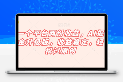 一个平台两份收益，AI掘金升级版，收益稳定，轻松过原创【揭秘】-创业项目致富网、狼哥项目资源库