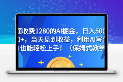 外面收费1280的AI掘金，日入500—2000+，当天见到收益，利用AI写作小白也能轻松上手！（保姆式教学）-创业项目致富网、狼哥项目资源库