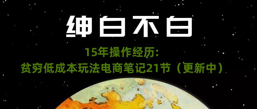绅白不白·15年操作经历:贫穷低成本玩法电商笔记21节(1031日更新)插图 绅白不白·15年操作经历:贫穷低成本玩法电商笔记21节(1031日更新)插图