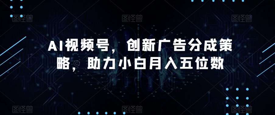AI视频号，创新广告分成策略，助力小白月入五位数【揭秘】插图