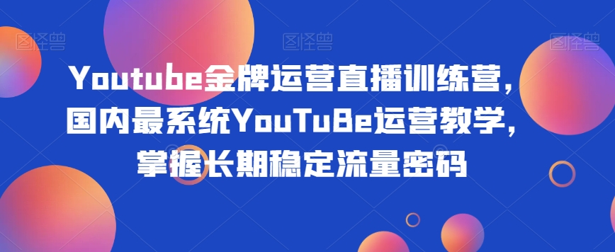 Youtube金牌运营直播训练营,国内最系统YouTuBe运营教学,掌握长期稳定流量密码插图 Youtube金牌运营直播训练营,国内最系统YouTuBe运营教学,掌握长期稳定流量密码插图