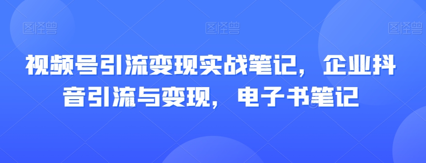 视频号引流变现实战笔记,企业抖音引流与变现,电子书笔记插图 视频号引流变现实战笔记,企业抖音引流与变现,电子书笔记插图