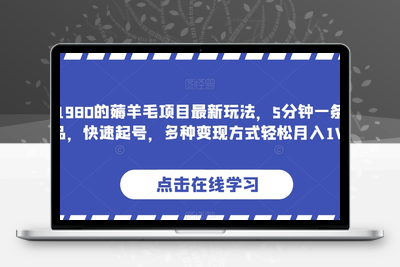 价值1980的薅羊毛项目最新玩法，5分钟一条原创作品，快速起号，多种变现方式轻松月入1W＋【揭秘】-创业项目致富网、狼哥项目资源库