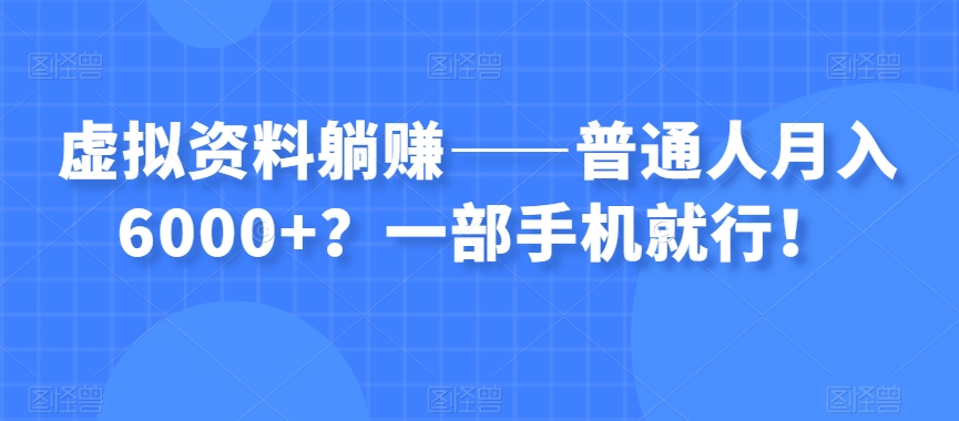 虚拟资料躺赚——普通人月入6000+？一部手机就行！插图