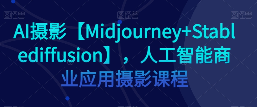 AI摄影【Midjourney+Stablediffusion】,人工智能商业应用摄影课程插图 AI摄影【Midjourney+Stablediffusion】,人工智能商业应用摄影课程插图