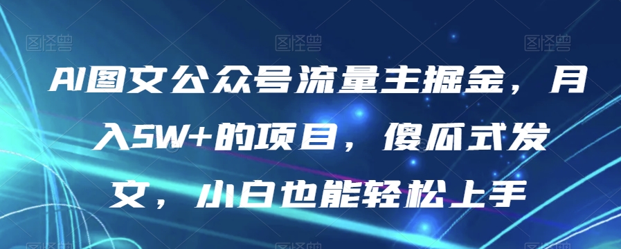 AI图文公众号流量主掘金,月入5W+的项目,傻瓜式发文,小白也能轻松上手【揭秘】插图 AI图文公众号流量主掘金,月入5W+的项目,傻瓜式发文,小白也能轻松上手【揭秘】插图