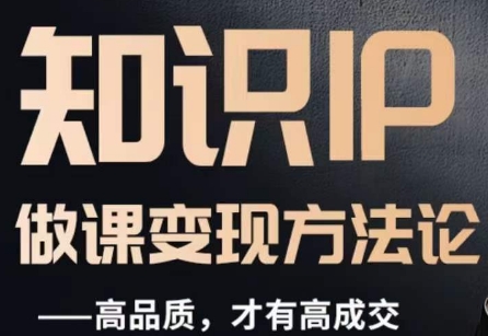 怎么做一门品质好课,知识IP做课变现方法论,高品质,才有好成交插图 怎么做一门品质好课,知识IP做课变现方法论,高品质,才有好成交插图