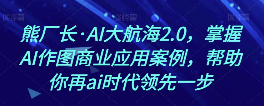 熊厂长·AI大航海2.0,掌握AI作图商业应用案例,帮助你再ai时代领先一步插图 熊厂长·AI大航海2.0,掌握AI作图商业应用案例,帮助你再ai时代领先一步插图