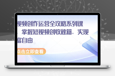 短视频创作运营全攻略系列课程，掌握短视频创收秘籍，实现财富自由-创业项目致富网、狼哥项目资源库