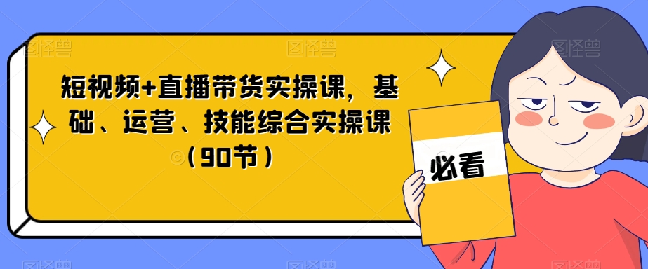 短视频+直播带货实操课,基础、运营、技能综合实操课(90节)插图 短视频+直播带货实操课,基础、运营、技能综合实操课(90节)插图