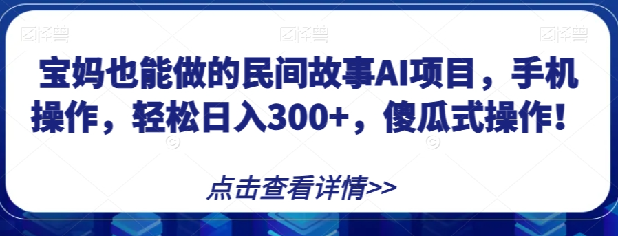 宝妈也能做的民间故事AI项目,手机操作,轻松日入300+,傻瓜式操作!【揭秘】插图 宝妈也能做的民间故事AI项目,手机操作,轻松日入300+,傻瓜式操作!【揭秘】插图