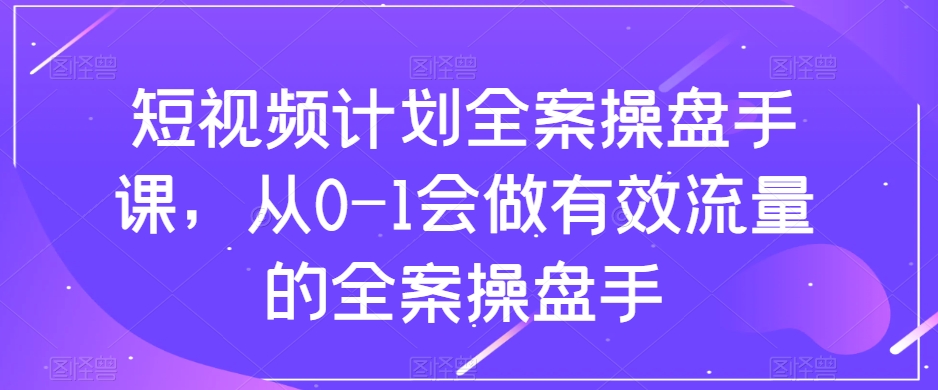 短视频计划全案操盘手课,从0-1会做有效流量的全案操盘手插图 短视频计划全案操盘手课,从0-1会做有效流量的全案操盘手插图