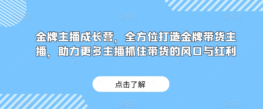 金牌主播成长营,全方位打造金牌带货主播,助力更多主播抓住带货的风口与红利插图 金牌主播成长营,全方位打造金牌带货主播,助力更多主播抓住带货的风口与红利插图