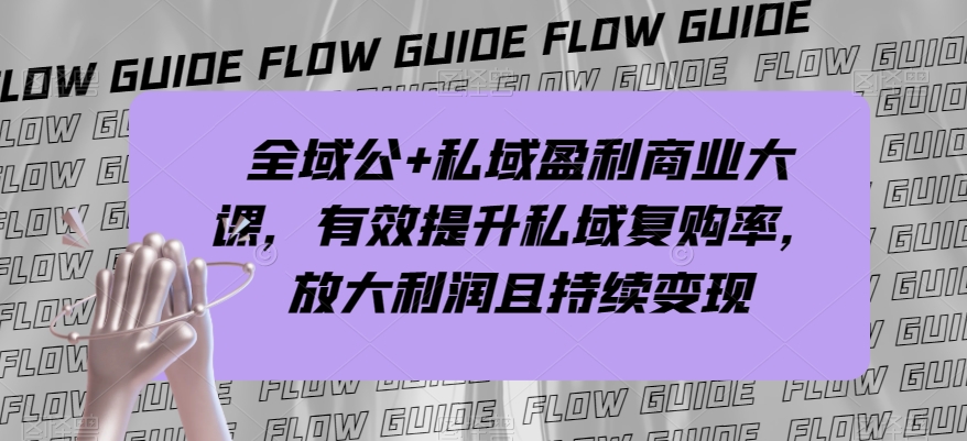 全域公+私域盈利商业大课,有效提升私域复购率,放大利润且持续变现插图 全域公+私域盈利商业大课,有效提升私域复购率,放大利润且持续变现插图