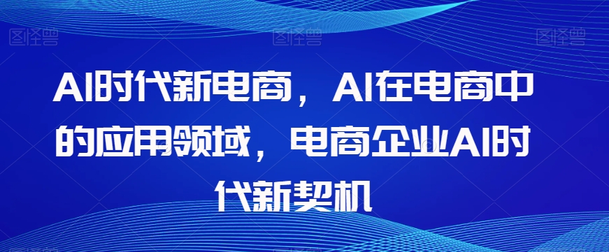 Al时代新电商,Al在电商中的应用领域,电商企业AI时代新契机插图 Al时代新电商,Al在电商中的应用领域,电商企业AI时代新契机插图