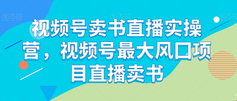视频号卖书直播实操营,视频号最大风囗项目直播卖书插图 视频号卖书直播实操营,视频号最大风囗项目直播卖书插图