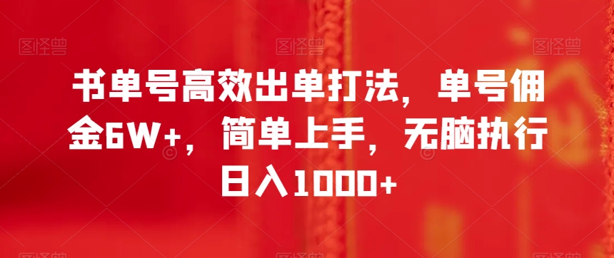 书单号高效出单打法，单号佣金6W+，简单上手，无脑执行日入1000+【揭秘】-创业项目致富网、狼哥项目资源库