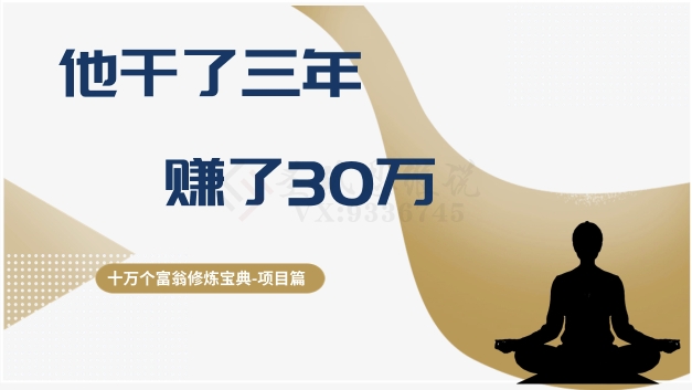 十万个富翁修炼宝典之2.他干了3年，赚了30万-创业项目致富网、狼哥项目资源库