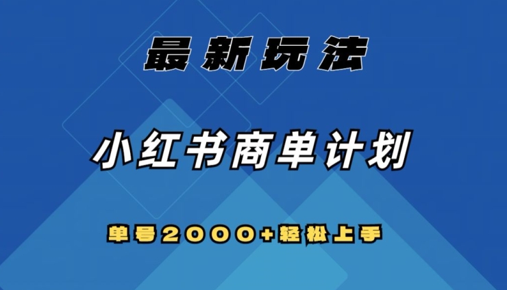 全网首发，小红书商单计划最新玩法，单号2000+可扩大可复制【揭秘】-创业项目致富网、狼哥项目资源库