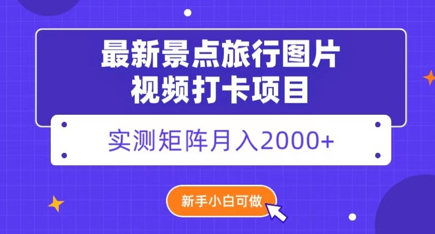 最新景点旅行图片视频打卡，实测矩阵月入2000+，新手可做【揭秘】插图