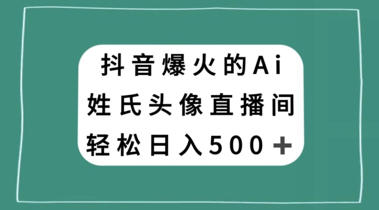 抖音爆火的AI姓氏头像直播，轻松日入500＋-创业项目致富网、狼哥项目资源库