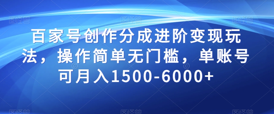 百家号创作分成进阶变现玩法，操作简单无门槛，单账号可月入1500-6000+【揭秘】-创业项目致富网、狼哥项目资源库