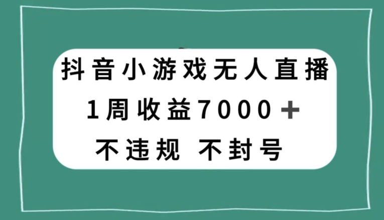 抖音小游戏无人直播，不违规不封号1周收益7000+，官方流量扶持【揭秘】-创业项目致富网、狼哥项目资源库