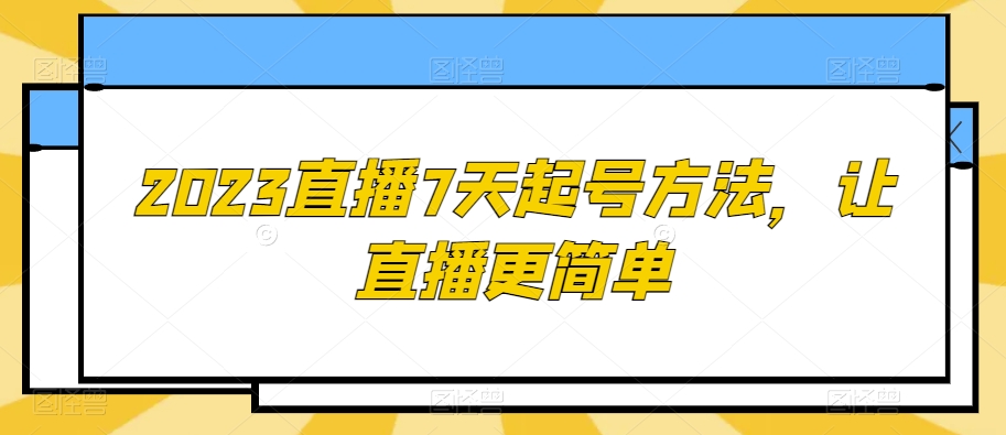 2023直播7天起号方法，让直播更简单-创业项目致富网、狼哥项目资源库