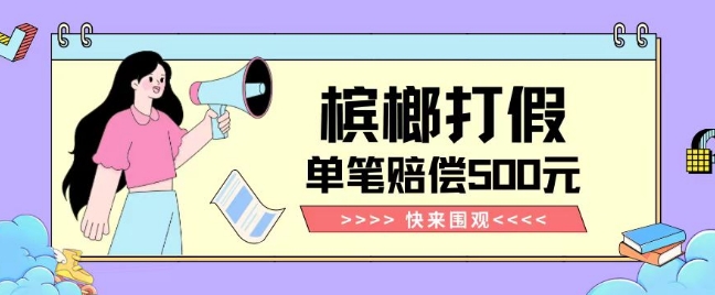 【独家揭秘】槟榔打假赔偿玩法操作简单有手就行单笔订单可赔偿500元【纯绿色】-创业项目致富网、狼哥项目资源库