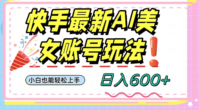 快手AI美女号最新玩法，日入600+小白级别教程【揭秘】-创业项目致富网、狼哥项目资源库