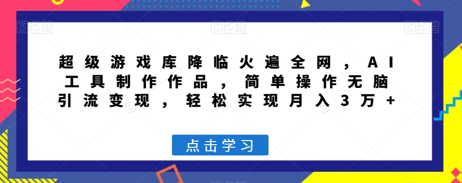 超级游戏库降临火遍全网，AI工具制作作品，简单操作无脑引流变现，轻松实现月入3万+【揭秘】-创业项目致富网、狼哥项目资源库