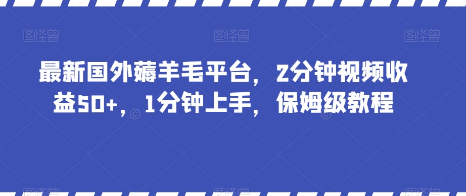 最新国外薅羊毛平台，2分钟视频收益50+，1分钟上手，保姆级教程【揭秘】-创业项目致富网、狼哥项目资源库