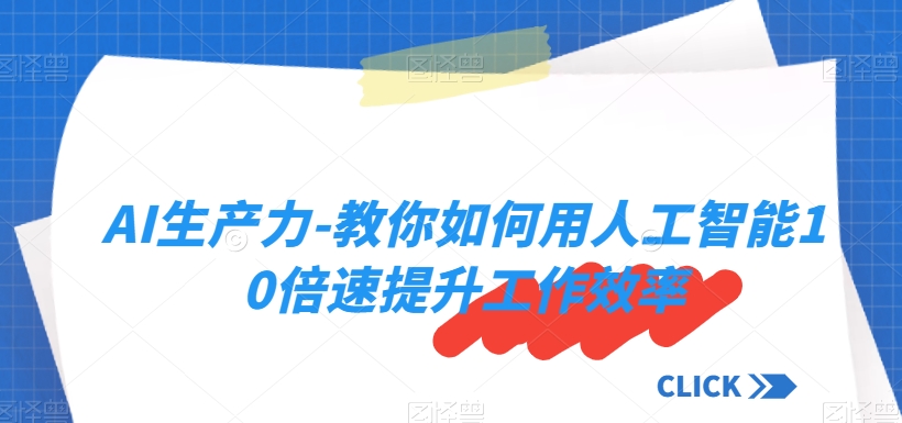 AI生产力-教你如何用人工智能10倍速提升工作效率-创业项目致富网、狼哥项目资源库